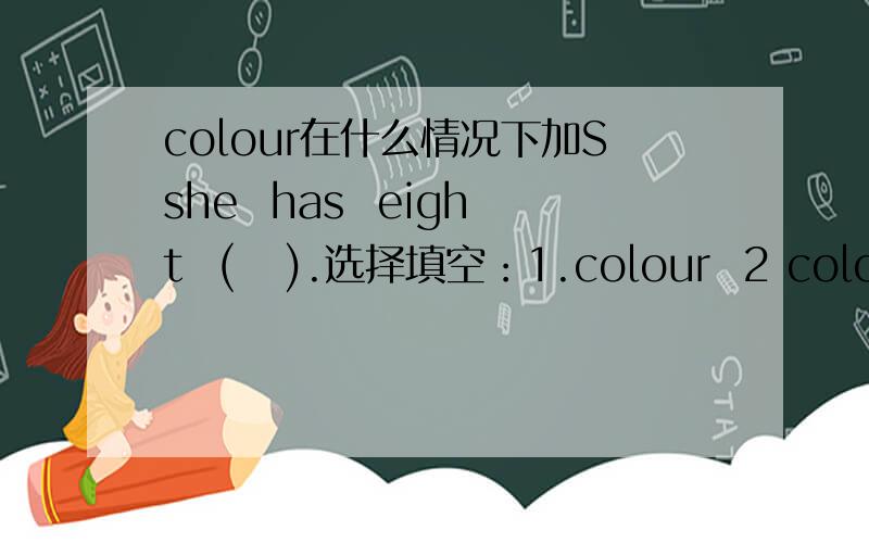 colour在什么情况下加Sshe  has  eight  (   ).选择填空：1.colour  2 colours  3 a colour   4 a colours