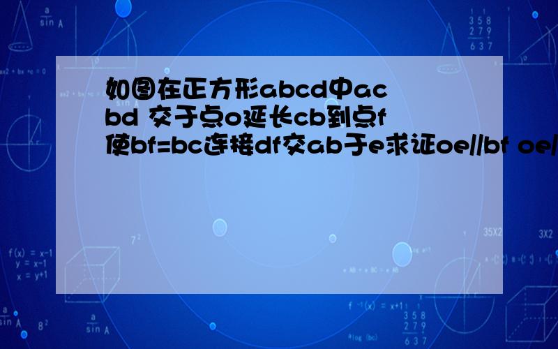 如图在正方形abcd中ac bd 交于点o延长cb到点f使bf=bc连接df交ab于e求证oe//bf oe//1/2bf