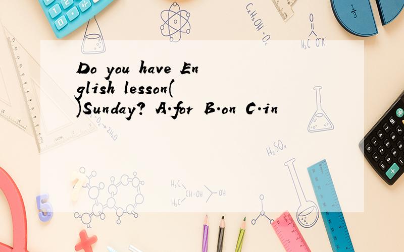 Do you have English lesson( )Sunday? A.for B.on C.in