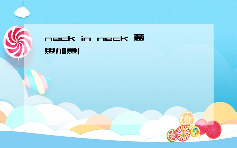 neck in neck 意思加急!