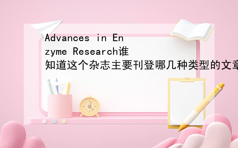 Advances in Enzyme Research谁知道这个杂志主要刊登哪几种类型的文章?