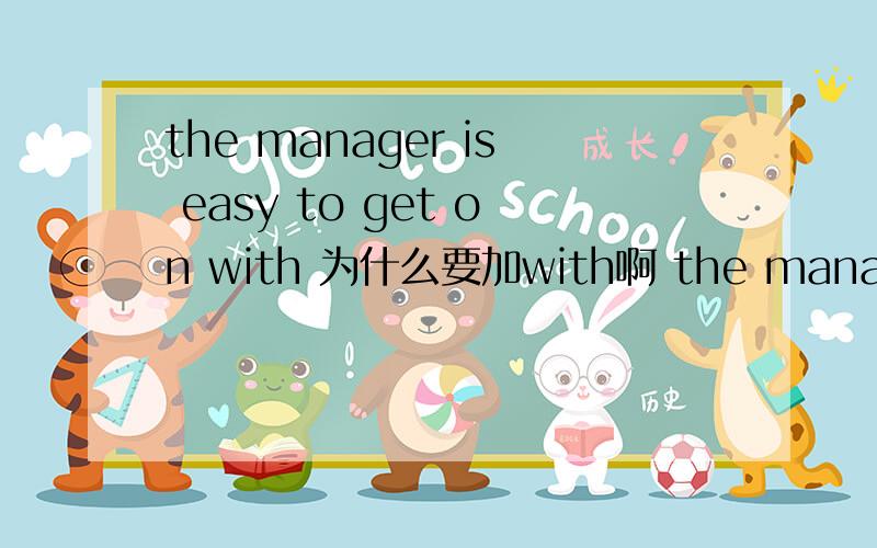 the manager is easy to get on with 为什么要加with啊 the manager is easy to get on不行吗