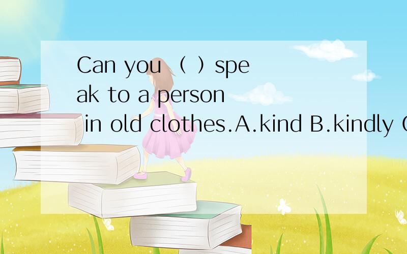 Can you （ ）speak to a person in old clothes.A.kind B.kindly C.polite D.friendly选哪个?为啥?