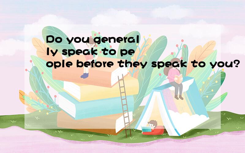 Do you generally speak to people before they speak to you?