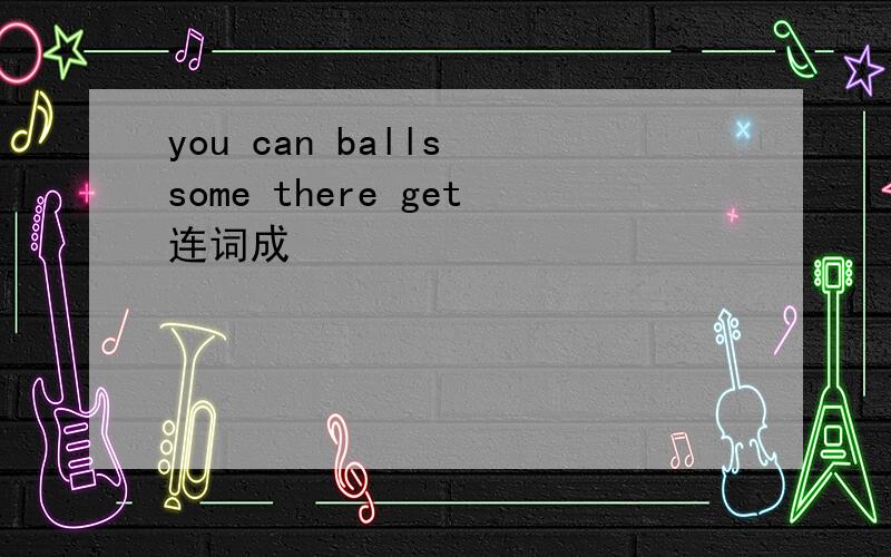 you can balls some there get连词成