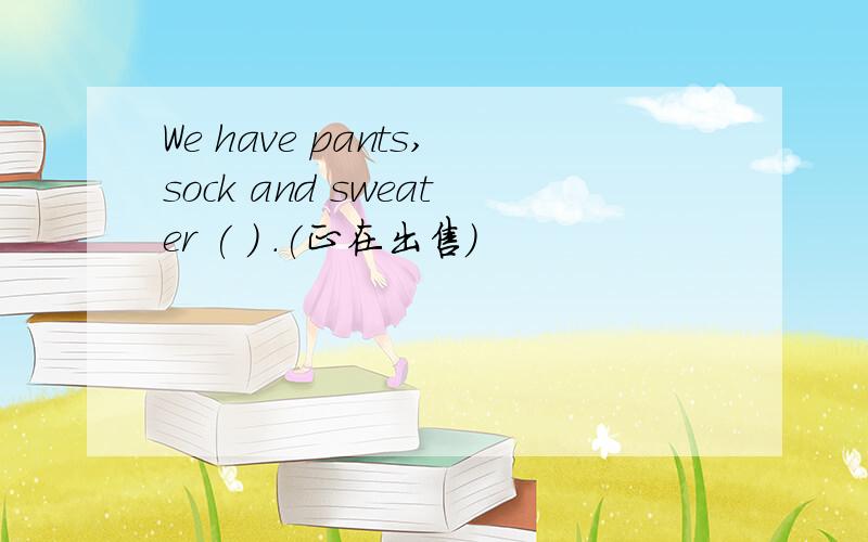 We have pants,sock and sweater ( ) .(正在出售）
