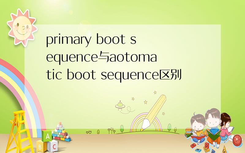 primary boot sequence与aotomatic boot sequence区别