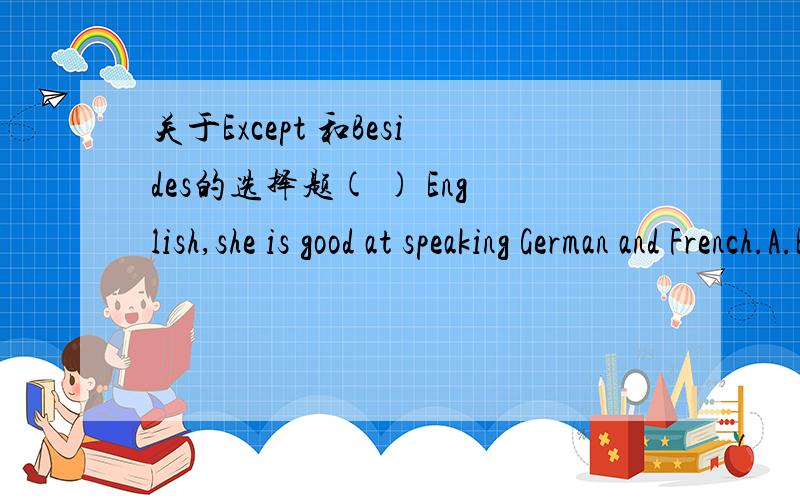 关于Except 和Besides的选择题( ) English,she is good at speaking German and French.A.Except B.Except for C.Beside D.Besides选什么?从哪里可以看出是包括在内还是包括在外?