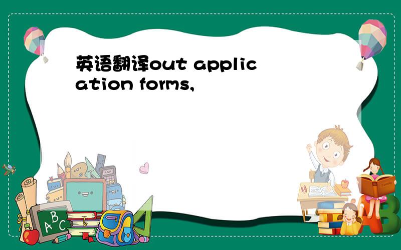 英语翻译out application forms,