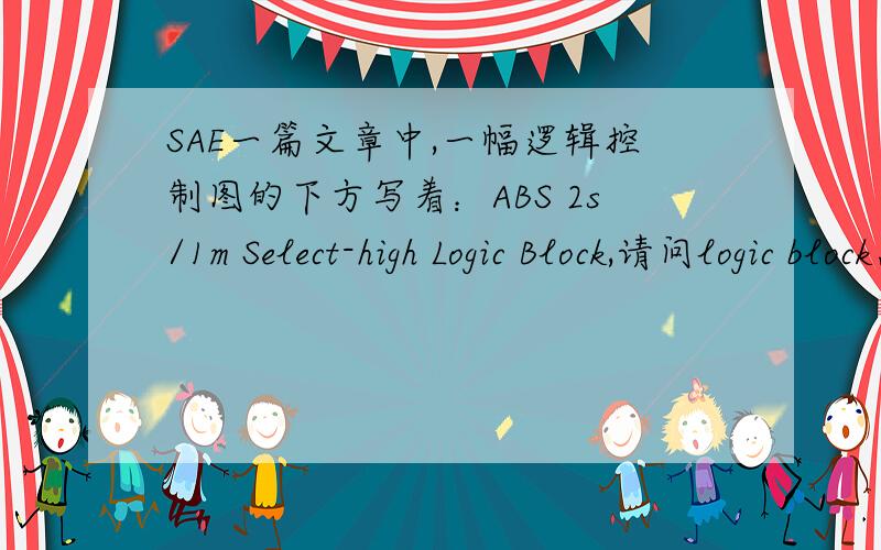 SAE一篇文章中,一幅逻辑控制图的下方写着：ABS 2s/1m Select-high Logic Block,请问logic block怎么翻译?逻辑块?
