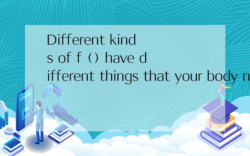 Different kinds of f（）have different things that your body needs.完形填空!