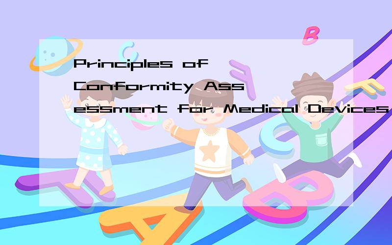 Principles of Conformity Assessment for Medical Devices 怎么翻译?一定是最标准的翻译啊?