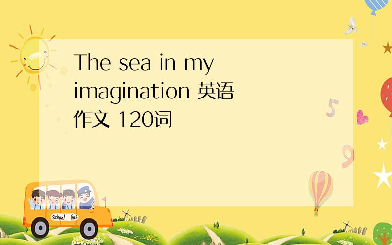The sea in my imagination 英语作文 120词