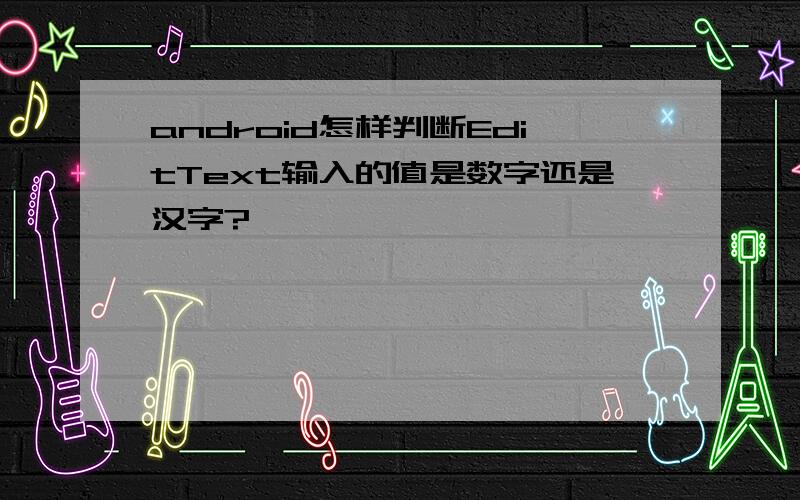 android怎样判断EditText输入的值是数字还是汉字?