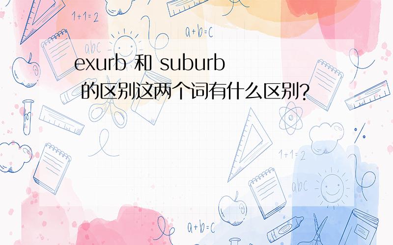exurb 和 suburb 的区别这两个词有什么区别?
