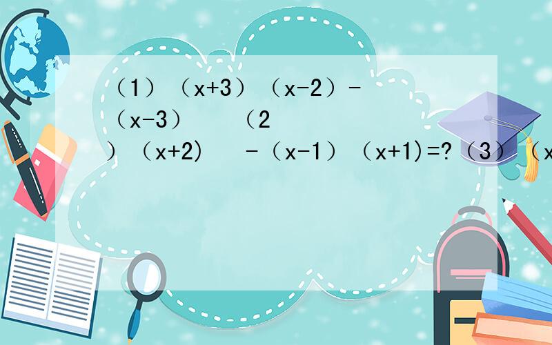 （1）（x+3）（x-2）-（x-3）² （2）（x+2)² -（x-1）（x+1)=?（3）（x+2y)(x+3y)+(x-2y)² +（x-3y)² （4）(x+3)（x-3)(x² -9）=?（5）[（a-3分之1）² +（a+3分之1）² ]（2a² +9分之2）=?