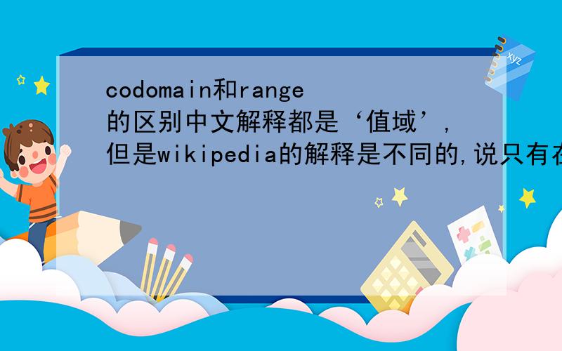 codomain和range的区别中文解释都是‘值域’,但是wikipedia的解释是不同的,说只有在subjective function的情况下codomain=range.