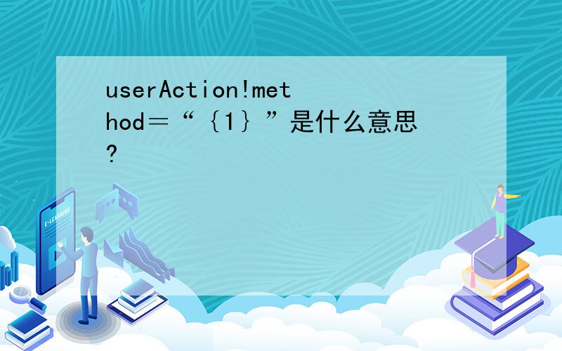 userAction!method＝“｛1｝”是什么意思?