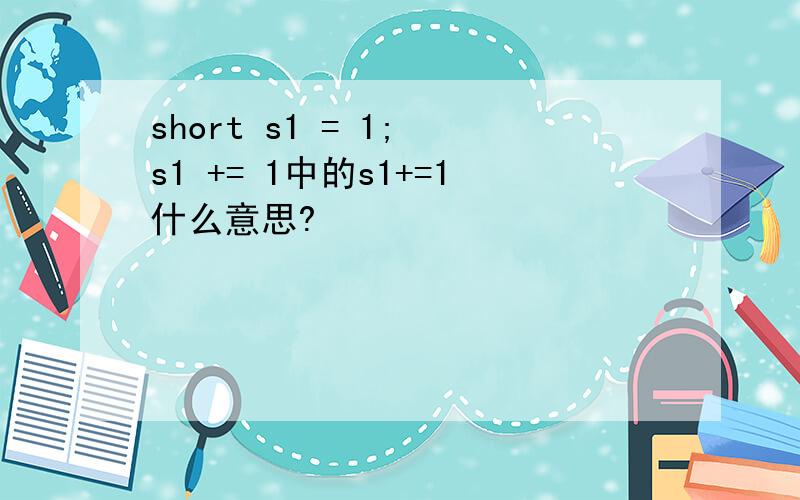short s1 = 1; s1 += 1中的s1+=1什么意思?
