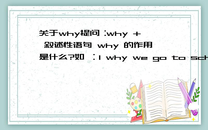 关于why提问 :why + 叙述性语句 why 的作用是什么?如 ：1 why we go to school?why apple is red?2 why just pay 100 yuan?这句why 怎么直接加动词了?