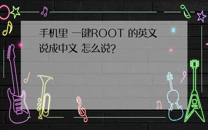 手机里 一键ROOT 的英文说成中文 怎么说?