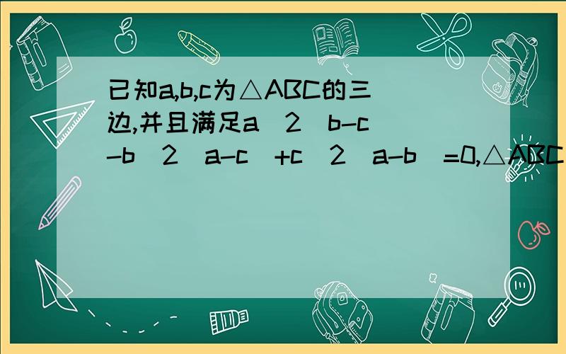已知a,b,c为△ABC的三边,并且满足a^2(b-c)-b^2(a-c)+c^2(a-b)=0,△ABC是等腰三角形吗?说明理由你能说仔细一点吗