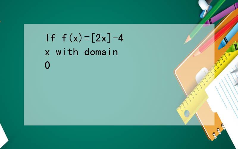If f(x)=[2x]-4x with domain 0