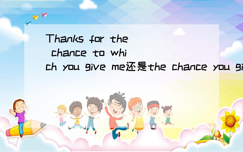 Thanks for the chance to which you give me还是the chance you give me?