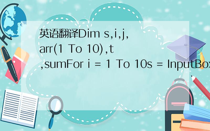 英语翻译Dim s,i,j,arr(1 To 10),t,sumFor i = 1 To 10s = InputBox(