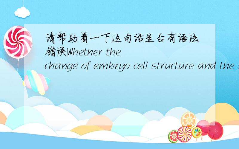 请帮助看一下这句话是否有语法错误Whether the change of embryo cell structure and the substances accumulation in endosperm are inseparable from the basal metabolism to energy supply.