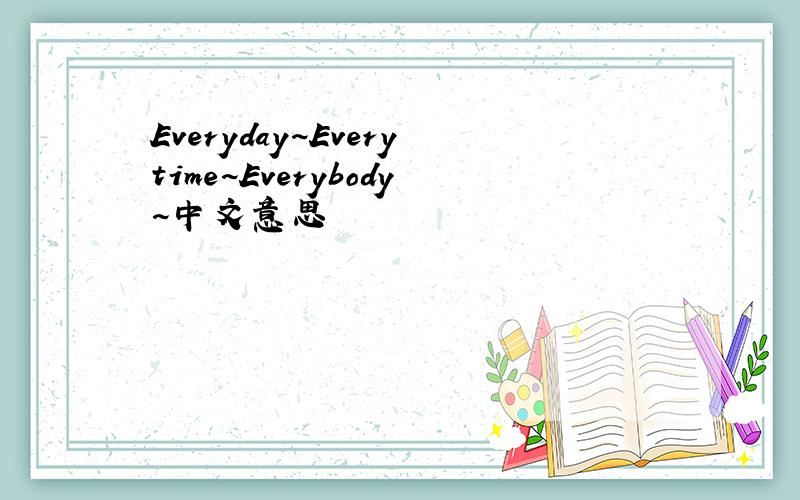 Everyday~Everytime~Everybody~中文意思