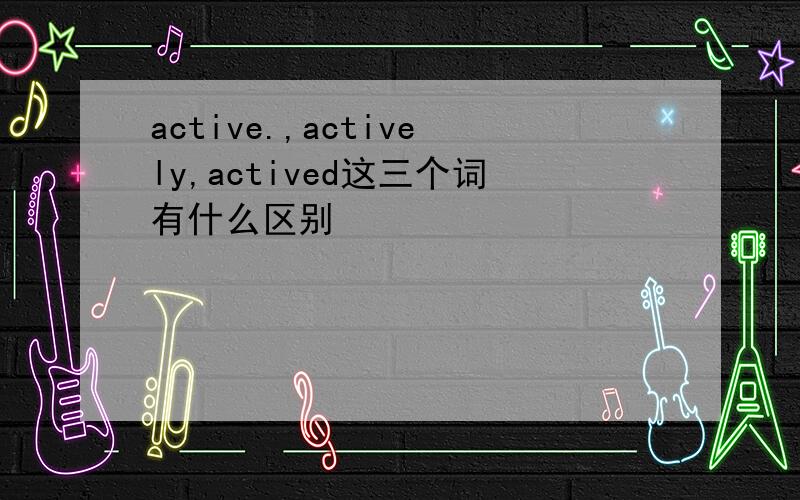 active.,actively,actived这三个词有什么区别