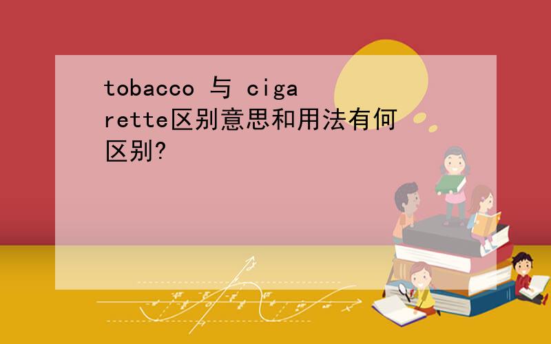 tobacco 与 cigarette区别意思和用法有何区别?