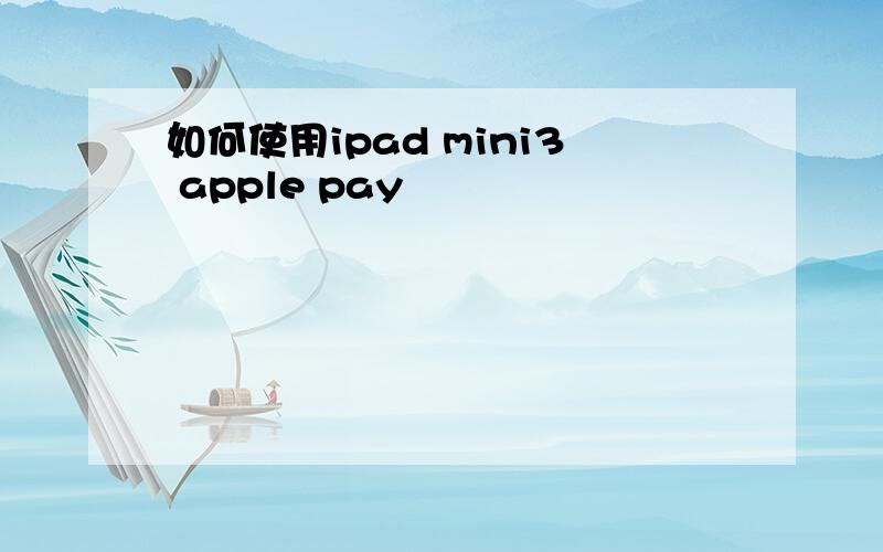 如何使用ipad mini3 apple pay
