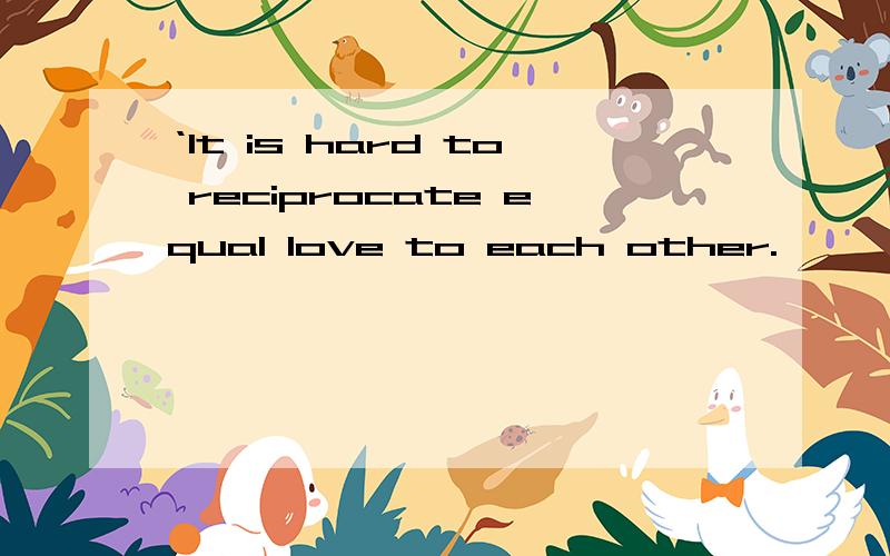 ‘It is hard to reciprocate equal love to each other.