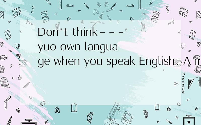 Don't think---yuo own language when you speak English. A in B with C by D through