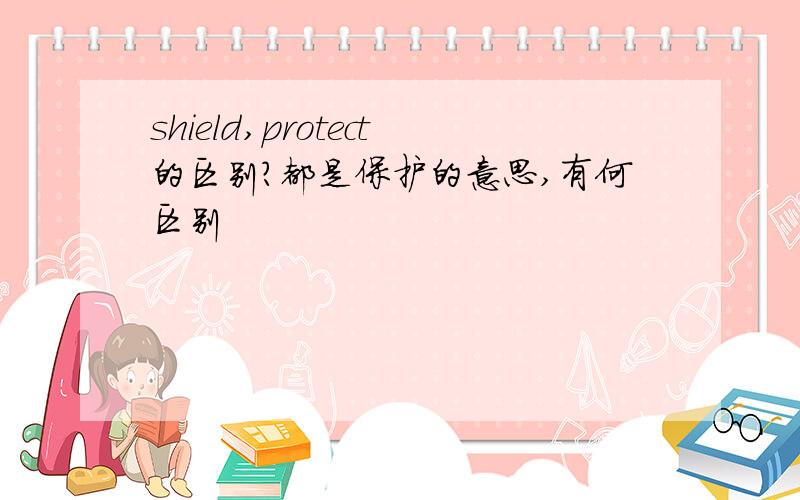 shield,protect的区别?都是保护的意思,有何区别