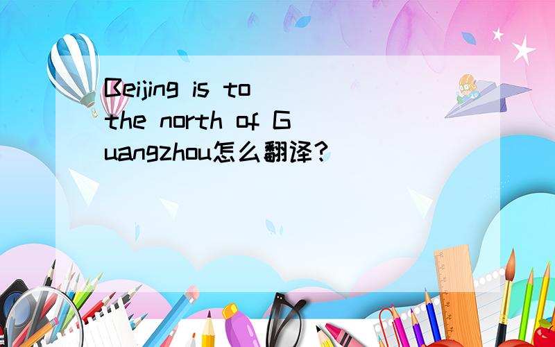 Beijing is to the north of Guangzhou怎么翻译?