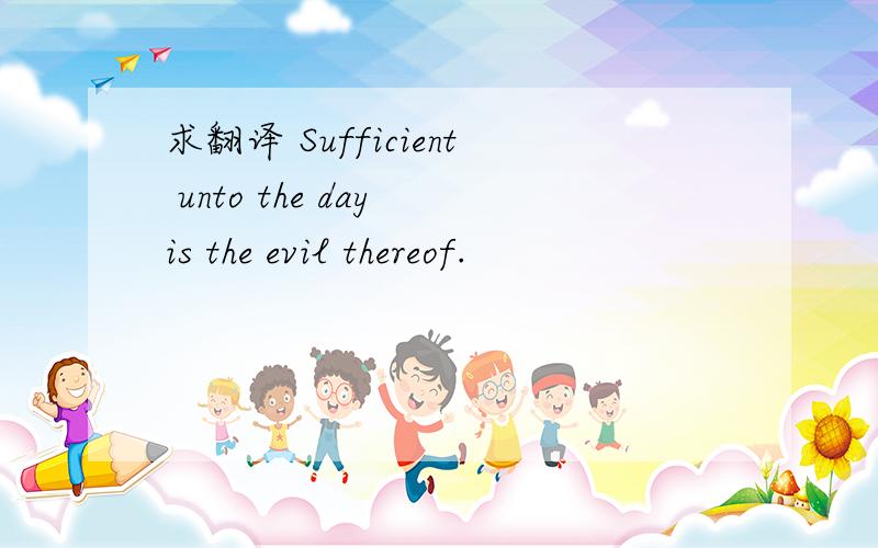 求翻译 Sufficient unto the day is the evil thereof.