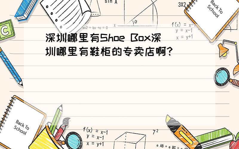 深圳哪里有Shoe Box深圳哪里有鞋柜的专卖店啊?