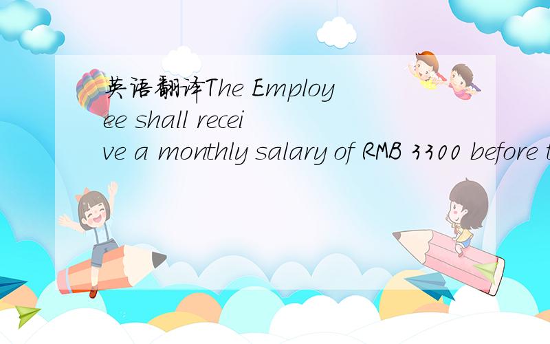 英语翻译The Employee shall receive a monthly salary of RMB 3300 before tax plus RMB 1000 / month to compensate overtime (if any).There’s three months probation period for this agreement.Should the Employee work during the week-end,the Company s