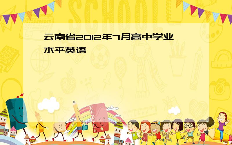 云南省2012年7月高中学业水平英语