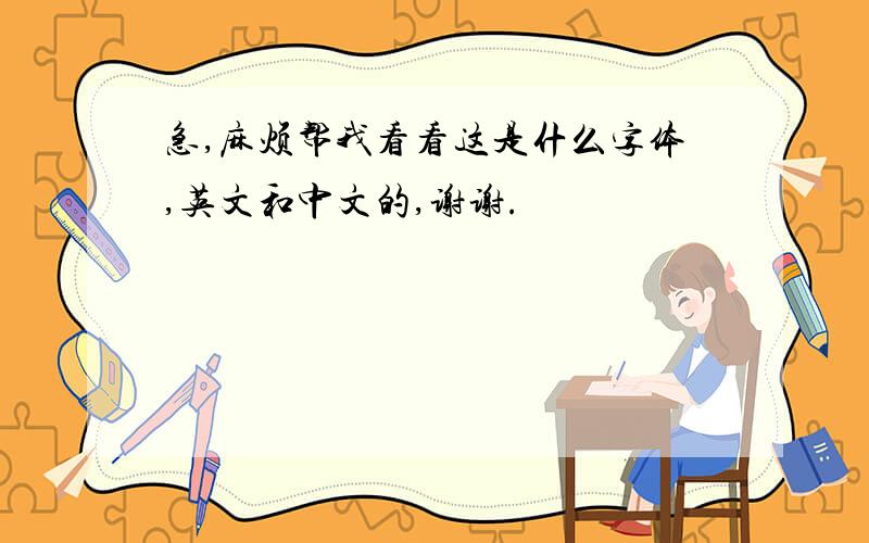 急,麻烦帮我看看这是什么字体,英文和中文的,谢谢.