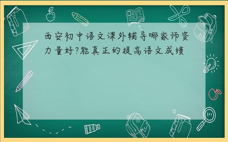 西安初中语文课外辅导哪家师资力量好?能真正的提高语文成绩