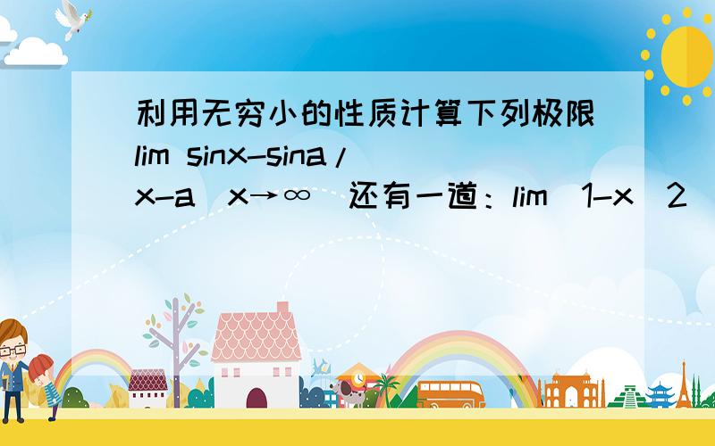 利用无穷小的性质计算下列极限lim sinx-sina/x-a(x→∞）还有一道：lim(1-x^2)/sinπx x→1