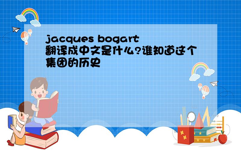 jacques bogart翻译成中文是什么?谁知道这个集团的历史
