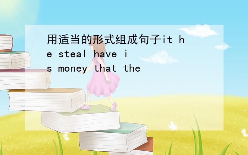 用适当的形式组成句子it he steal have is money that the