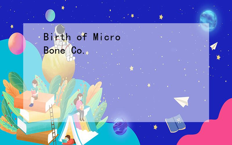 Birth of MicroBone Co.
