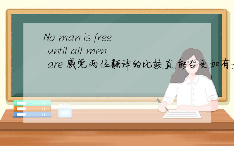 No man is free until all men are 感觉两位翻译的比较直，能否更加有文学色彩