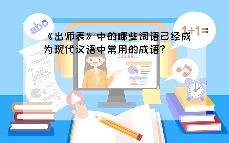 《出师表》中的哪些词语已经成为现代汉语中常用的成语?